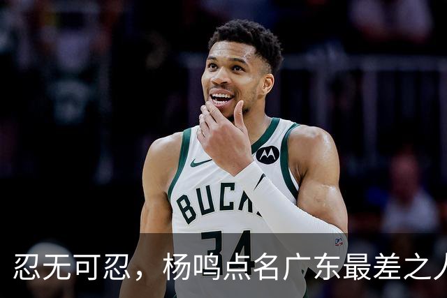 忍无可忍，杨鸣点名广东最差之人，阿祖布克全场1分连赵睿的错位都扛不住
